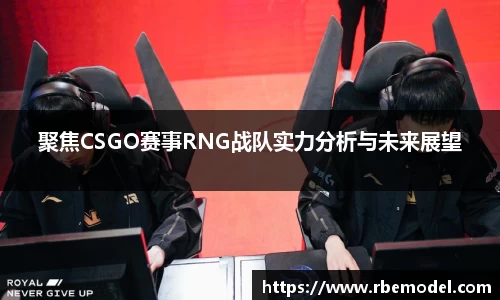 聚焦CSGO赛事RNG战队实力分析与未来展望