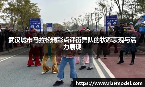 武汉城市马拉松精彩点评街舞队的状态表现与活力展现